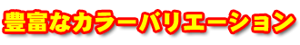 豊富なカラーバリエーション