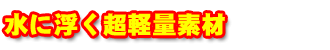 水に浮く超軽量素材